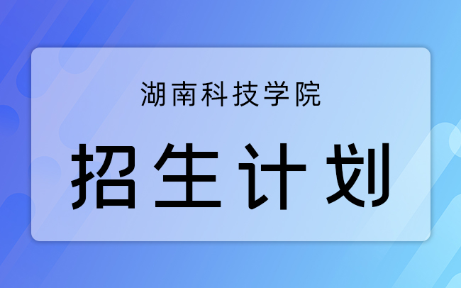 湖南科技学院招生计划