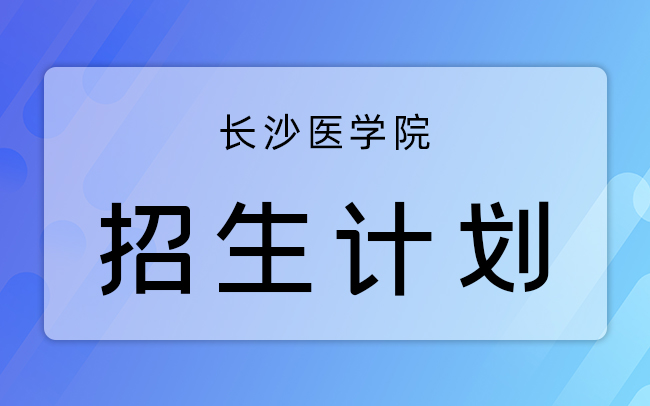 长沙医学院招生计划