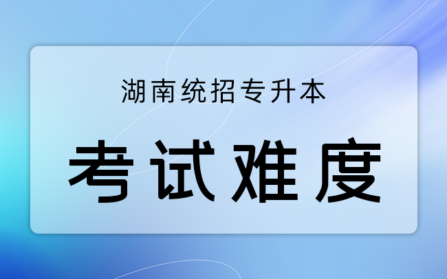 湖南统招专升本考试难度