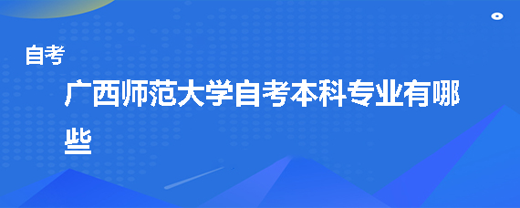 广西师范大学自考本科专业有哪些 广西师范大学