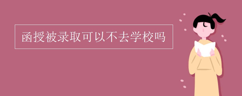 函授被录取可以不去学校吗