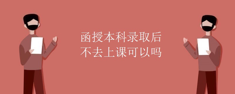 函授本科录取后不去上课可以吗