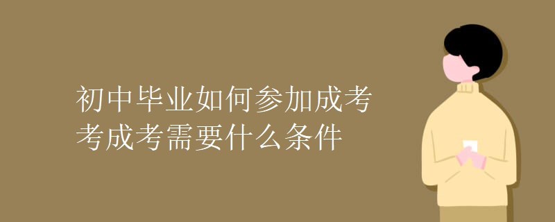 初中毕业如何参加成考考成考需要什么条件