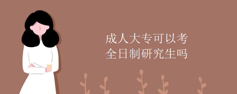 成人大专可以考全日制研究生吗